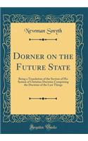 Dorner on the Future State: Being a Translation of the Section of His System of Christian Doctrine Comprising the Doctrine of the Last Things (Classic Reprint): Being a Translation of the Section of His System of Christian Doctrine Comprising the Doctrine of the Last Things (Classic Reprint)