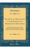 The Mutual Obligations to the Exercise of Benevolent Affections: As They Respect the Conduct of All the Human Race to Each Other, Proved, and Applied to the State of the Suffering Africans (Classic Reprint)