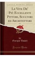 Le Vite De' Più Eccellenti Pittori, Scultori Ed Architettori, Vol. 5 (Classic Reprint)