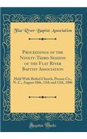 Proceedings of the Ninety-Third Session of the Flat River Baptist Association: Held with Bethel Church, Person Co., N. C., August 10th, 11th and 12th, 1886 (Classic Reprint): Held with Bethel Church, Person Co., N. C., August 10th, 11th and 12th, 1886 (Classic Reprint)