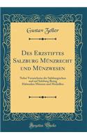 Des Erzstiftes Salzburg Münzrecht und Münzwesen: Nebst Verzeichniss der Salzburgischen und auf Salzburg Bezug Habenden Münzen und Medaillen (Classic Reprint)