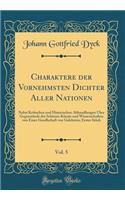 Charaktere der Vornehmsten Dichter Aller Nationen, Vol. 5: Nebst Kritischen und Historischen Abhandlungen Über Gegenstände der Schönen Künste und Wissenschaften von Einer Gesellschaft von Gelehrten; Erstes Stück (Classic Reprint)