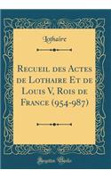 Recueil Des Actes de Lothaire Et de Louis V, Rois de France (954-987) (Classic Reprint)