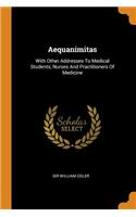 Aequanimitas: With Other Addresses To Medical Students, Nurses And Practitioners Of Medicine