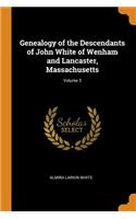 Genealogy of the Descendants of John White of Wenham and Lancaster, Massachusetts; Volume 3