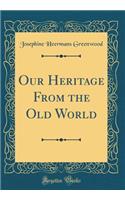 Our Heritage from the Old World (Classic Reprint)