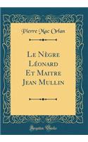 Le NÃ¨gre LÃ©onard Et Maitre Jean Mullin (Classic Reprint)
