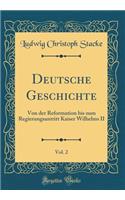 Deutsche Geschichte, Vol. 2: Von Der Reformation Bis Zum Regierungsantritt Kaiser Wilhelms II (Classic Reprint)