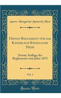 Dienst-Reglement für das Kaiserlich-Königliche Heer, Vol. 1: Zweite Auflage des Reglements vom Jahre 1873 (Classic Reprint)
