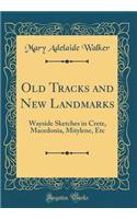 Old Tracks and New Landmarks: Wayside Sketches in Crete, Macedonia, Mitylene, Etc (Classic Reprint)