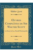 ?uvres Complètes de Sir Walter Scott, Vol. 6: La Dame du Lac, Harold l'Indomptable (Classic Reprint)