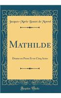 Mathilde: Drame En Prose Et En Cinq Actes (Classic Reprint)