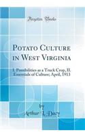 Potato Culture in West Virginia: I. Possibilities as a Truck Crop, II. Essentials of Culture; April, 1913 (Classic Reprint)