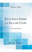 Estudios Sobre La Isla de Cuba: La Cuestion Social (Classic Reprint)