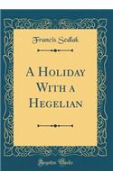 A Holiday With a Hegelian (Classic Reprint)