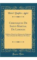 Chroniques de Saint-Martial de Limoges: PubliÃ©es d'AprÃ¨s Les Manuscrits Originaux Pour La SociÃ©tÃ© de l'Histoire de France (Classic Reprint)