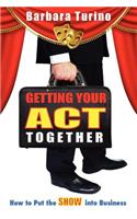 Getting Your Act Together - How to Put the Show Into Business