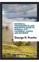 Historical, Topographical and Descriptive Guide to Durham: City, Cathedral ...