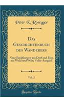 Das Geschichtenbuch des Wanderers, Vol. 2: Neue Erzählungen aus Dorf und Birg, aus Wald und Welt; Volks-Ausgabe (Classic Reprint)