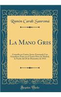 La Mano Gris: Comedia En Cuatro Actos; Estrenada Con Grandioso Ã?xito En El Teatro Price de Madrid, La Noche del 28 de Diciembre de 1914 (Classic Reprint)