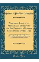 Miroir de Justice, Ou Marie Nous Enseignant Par Ses Exemples ï¿½ Remplir Nos Devoirs Envers Dieu: Trente-Une Lectures Nouvelles Pour Le Mois de Marie, Enrichies de Nombreux Et Saisissants Exemples Inï¿½dits (Classic Reprint)