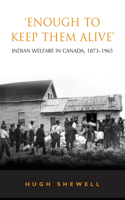 'Enough to Keep Them Alive': Indian Social Welfare in Canada, 1873-1965(Heritage)
