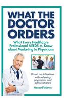 What The Doctor Orders: What Every Healthcare Professional NEEDS to Know about Marketing to Physicians