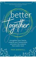 Better Together: Strengthen Your Family, Simplify Your Homeschool, and Savor the Subjects That Matter Most