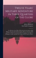 Twelve Years' Military Adventure in Three Quarters of the Globe; or, Memoirs of an Officer Who Served in the Armies of His Majesty and of the East India Company, Between the Years 1802 and 1814, in Which Are Contained the Campaigns of the Duke Of..