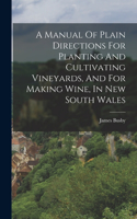 Manual Of Plain Directions For Planting And Cultivating Vineyards, And For Making Wine, In New South Wales
