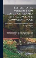 Letters To The Ministry From Governor Bernard, General Gage, And Commodore Hood