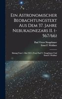 astronomischer Beobachtungstext aus dem 37. Jahre Nebukadnezars II. (-567/66); Sitzung vom 1. Mai 1915. [Von] Paul V. Neugebauer und Ernst F. Weidner