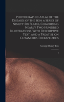 Photographic Atlas of the Diseases of the Skin a Series of Ninety-six Plates, Comprising Nearly two Hundred Illustrations, With Descriptive Text, and a Treatise on Cutaneous Therapeutics