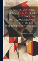 Art of Logicke. Plainly Taught in the English Tongue, According to the Best Approved Authors. ..