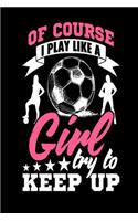 Of Course I Play Like a Girl Try to Keep Up: Journal for girls, Soccer appreciation gift journal composition diary notebook, 6' x 9 blank lined paper 100 pages, inspirational motivational quote