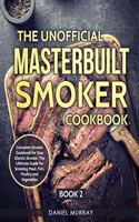 Unofficial Masterbuilt Smoker Cookbook: Complete Smoker Cookbook for Your Electric Smoker, The Ultimate Guide for Smoking Meat, Fish, Poultry and Vegetables: Book 2