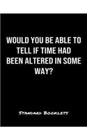 Would You Be Able To Tell If Time Had Been Altered In Some Way?: A softcover blank lined notebook to jot down business ideas, take notes for class or ponder life's big questions.
