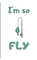 I'm So Fly: Funny Fishing Notebook / Journal (6 X 9)