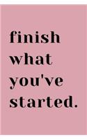 Finish What You've Started.