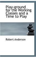 Play-Ground for the Working Classes and a Time to Play
