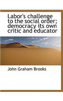 Labor's Challenge to the Social Order; Democracy Its Own Critic and Educator