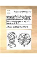 A System of Divinity, for the Use of Schools, and for Instructing Youth in the Essential Principles and Duties of Religion. by J.G. Burckhardt, D.D.: (English)