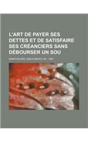 L'Art de Payer Ses Dettes Et de Satisfaire Ses Creanciers Sans Debourser Un Sou: (French)