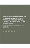 Experiments to Determine the Comparative Value of the Principal Varieties of Fuel Used in the United States, and Also in Europe; And on the Ordinary Apparatus Used for Their Combustion: (English)