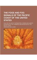 The Fogs and Fog Signals of the Pacific Coast of the United States; Pub. for the Use of Shipmasters, Owners and Agents Interested in the Commerce and Navigation of the Pacific Coast