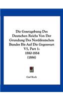 Die Gesetzgebung Des Deutschen Reichs Von Der Grundung Des Norddeutschen Bundes Bis Auf Die Gegenwart V5, Part 1: 1880-1884 (1886)(German)