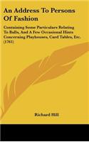 An Address to Persons of Fashion: Containing Some Particulars Relating to Balls, and a Few Occasional Hints Concerning Playhouses, Card Tables, Etc.