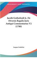 Jacobi Gothofredi Jc. de Diversis Regulis Juris Antiqui Commentarius V2 (1780)