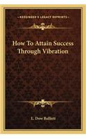 How to Attain Success Through Vibration