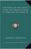 A History of the Papacy from the Great Schism to the Sack of Rome V6